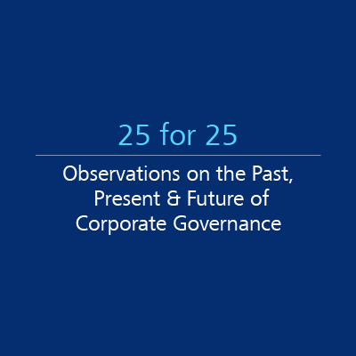 25 for 25: Observations on the Past, Present & Future of Corporate Governance